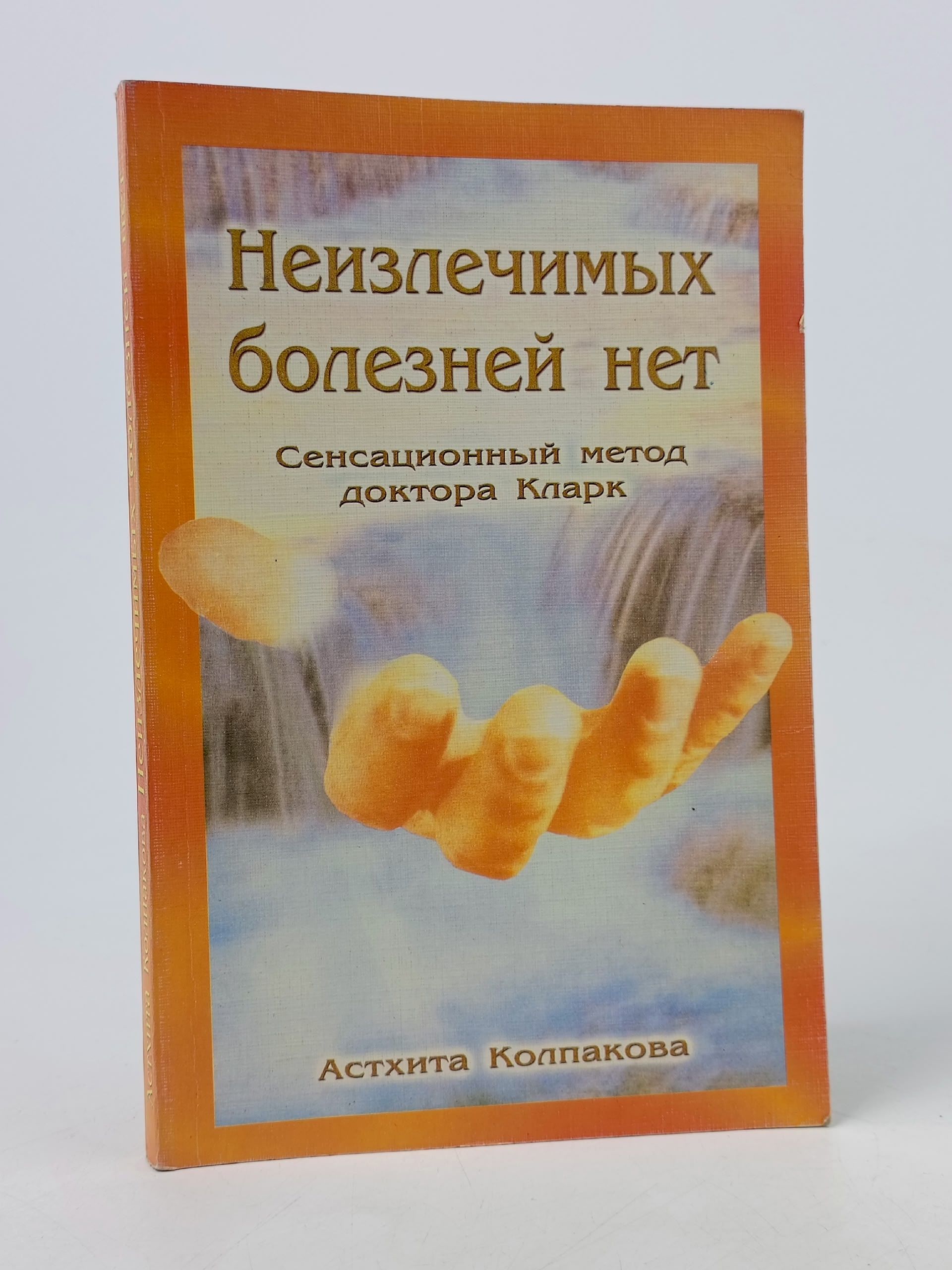 Обложка: Неизлечимых болезней нет. Сенсационный метод доктора Клар. Практическое пособие Кларк Хильда