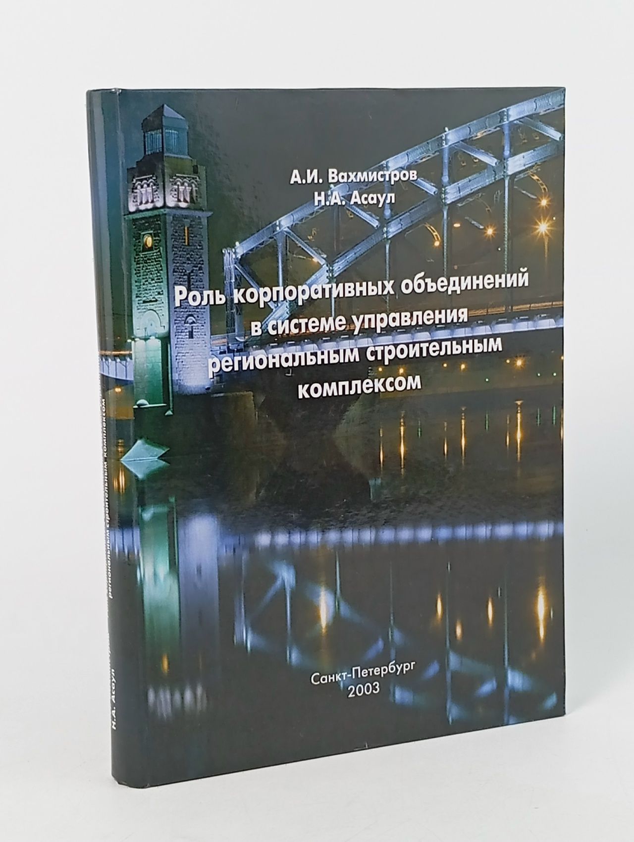 Обложка: Роль корпоративных объединений в системе управления региональным строительным комплексом . 2003 год Вахмистров В. В., Асаул Николай Анатольевич