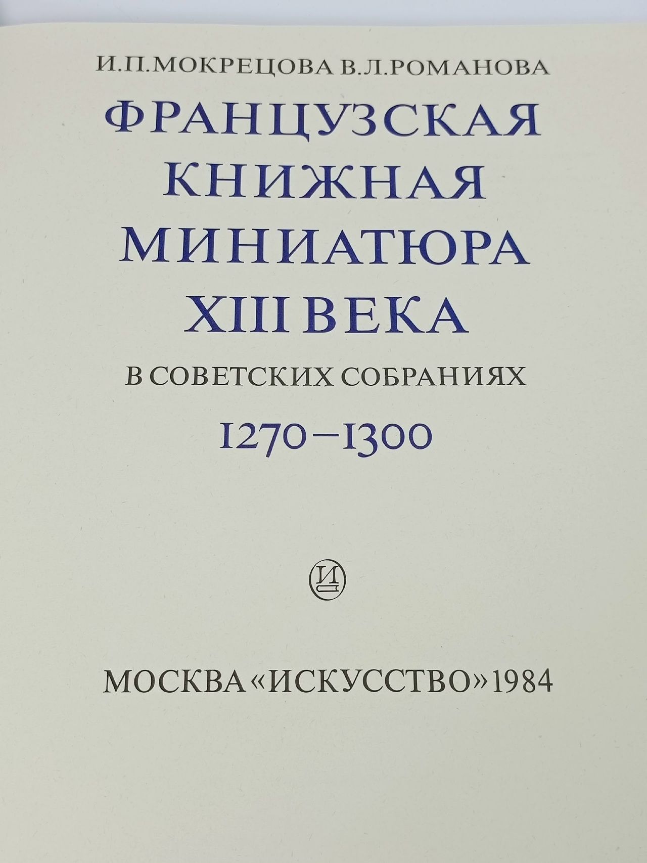 Французская книжная миниатюра XIII века в советских собраниях. 1270-1300 Мокрецова Инна Павловна, Романова Вера Лоровна