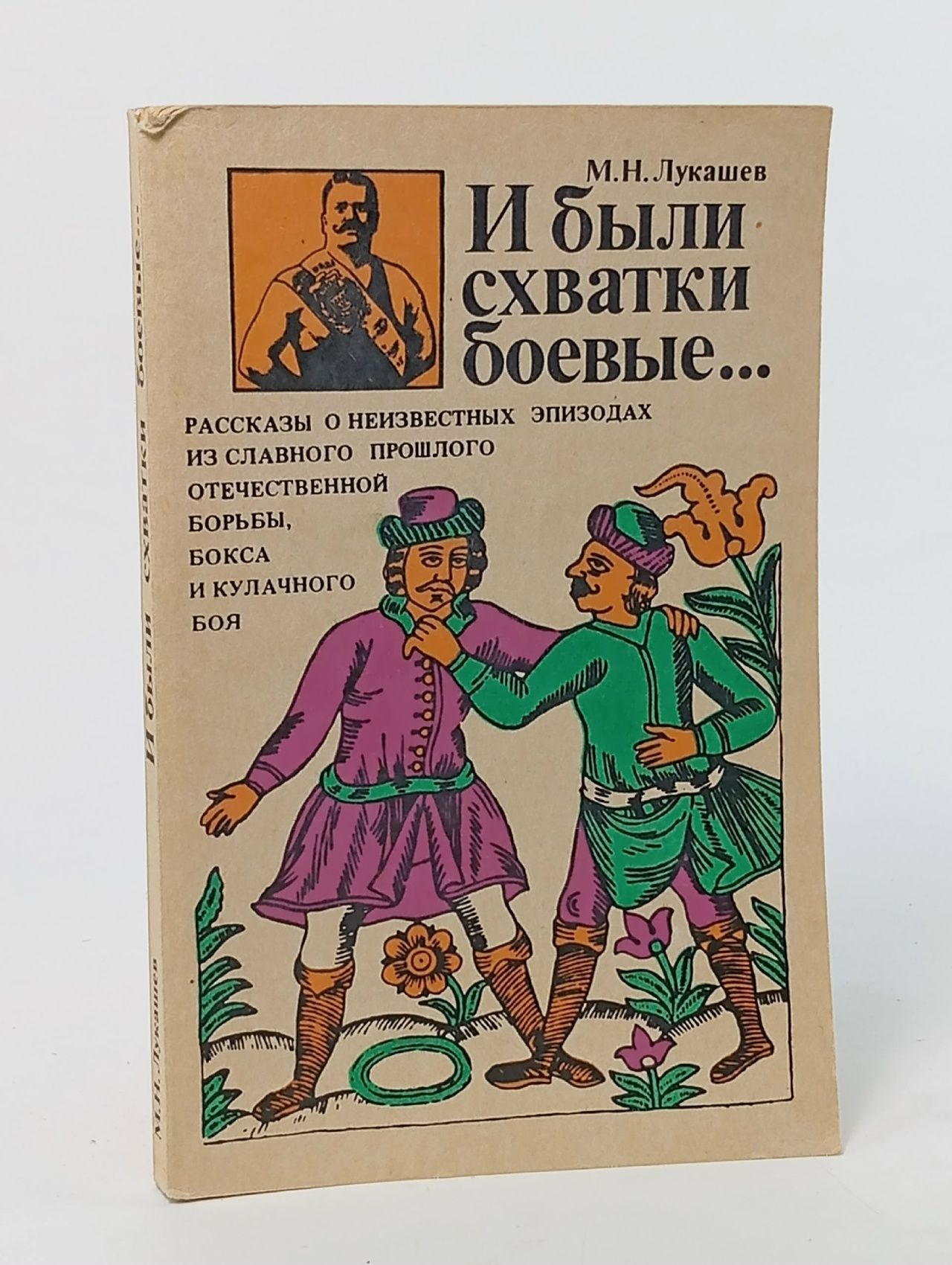 Обложка: И были схватки боевые... Рассказы о неизвестных эпизодах из славного прошлого отечественной борьбы, бокса и кулачного боя Лукашев Михаил Николаевич
