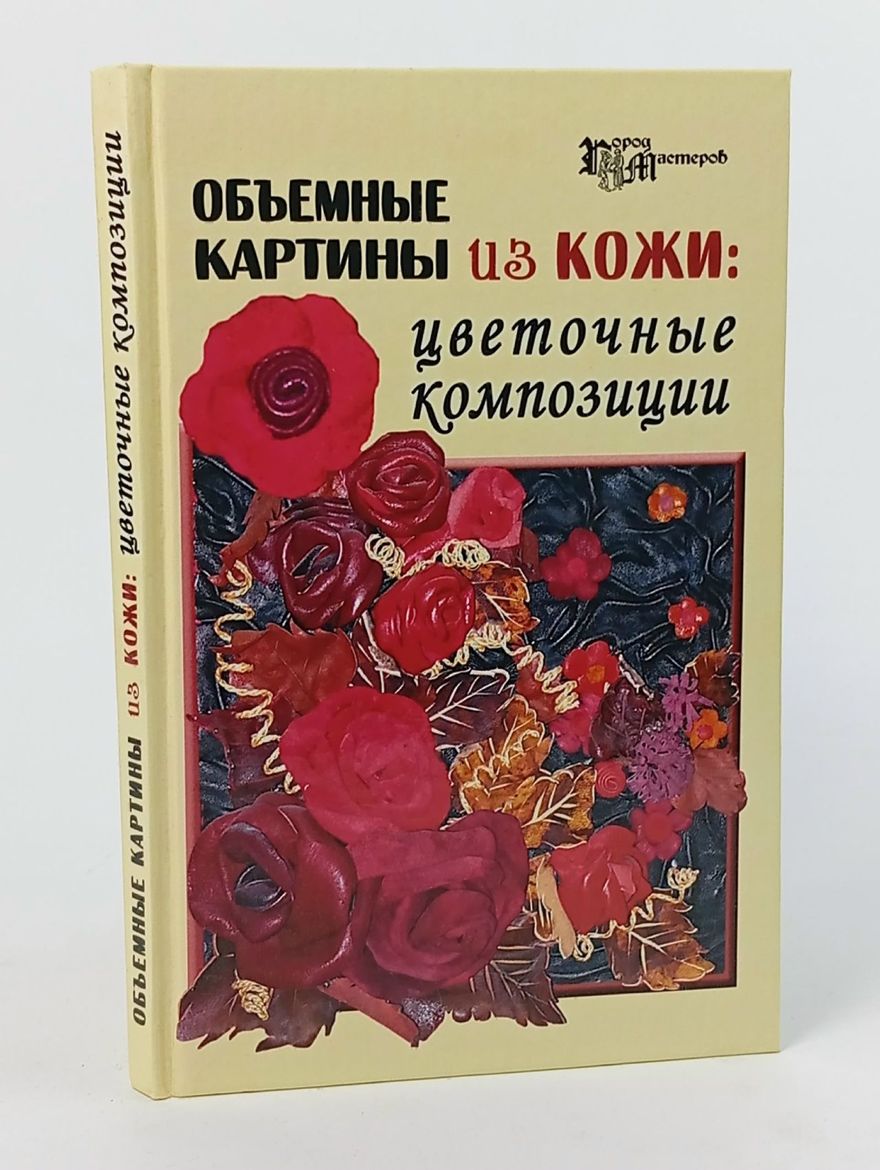 Обложка: Объемные картины из кожи. Цветочные композиции Данильченко Лилия Александровна, Скребцова Татьяна Олеговна