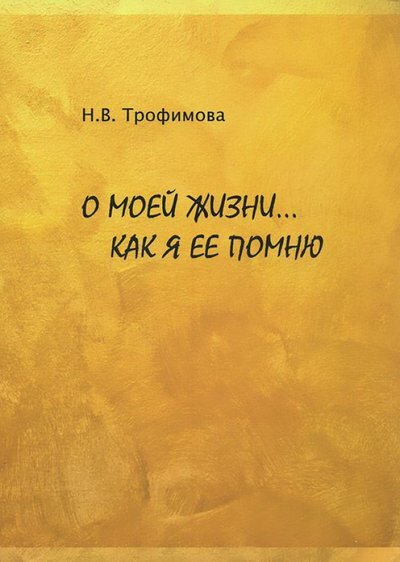 Обложка: О моей жизни, как я ее помню. Н. В. Трофимова