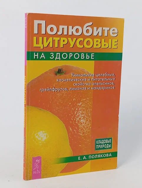 Обложка: Полюбите цитрусовые на здоровье Уникальные целебные,косметические и питательные свойства апельсинов,грейпфрутов,лимонов и мандаринов (Полякова Е.А.) Полякова Е. А.